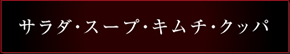 サラダ・スープ・キムチ・クッパ